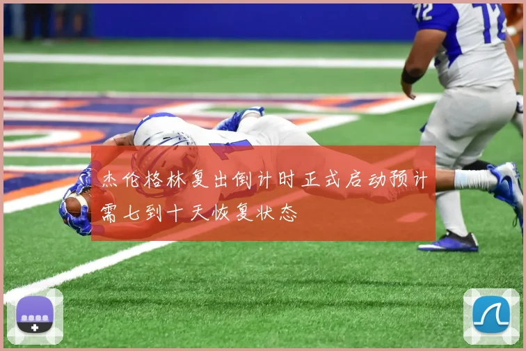 杰伦格林复出倒计时正式启动预计需七到十天恢复状态