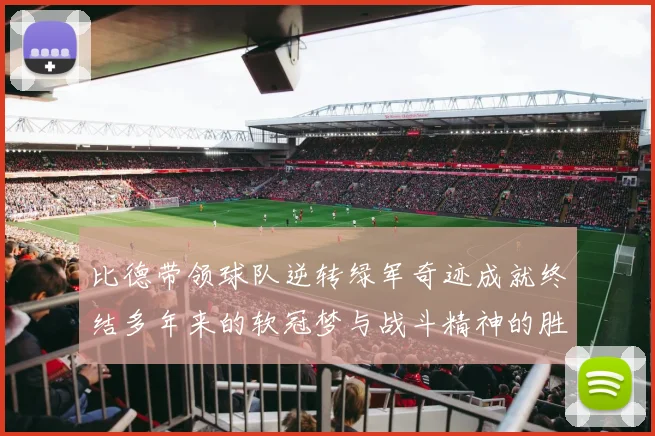 比德带领球队逆转绿军奇迹成就终结多年来的软冠梦与战斗精神的胜利