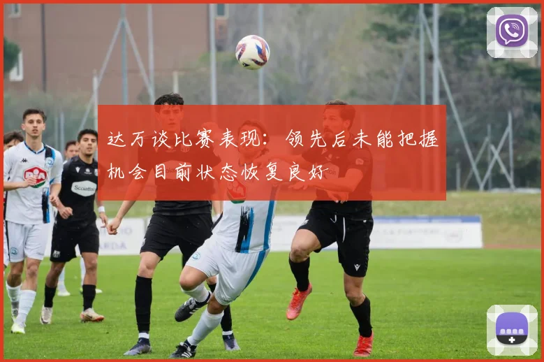 达万谈比赛表现：领先后未能把握机会目前状态恢复良好