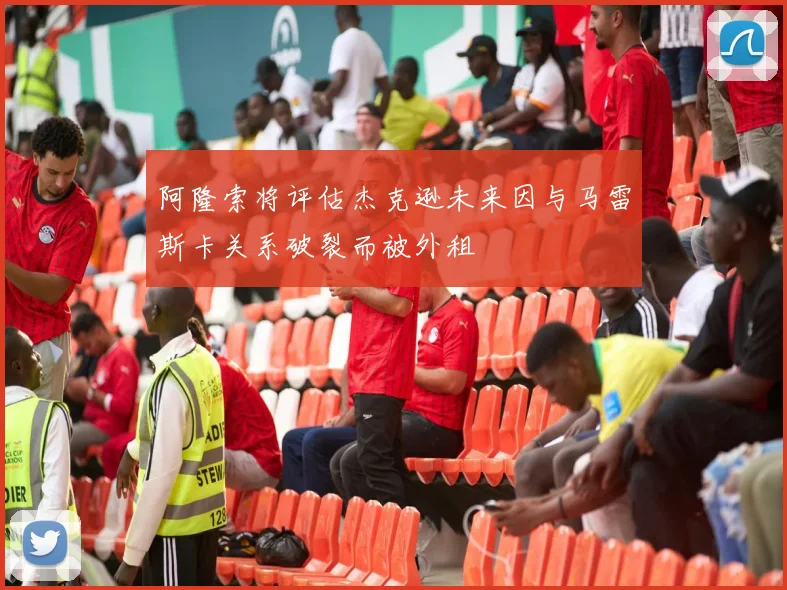阿隆索将评估杰克逊未来因与马雷斯卡关系破裂而被外租